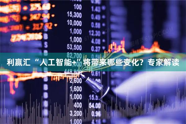 利赢汇 “人工智能+”将带来哪些变化？专家解读