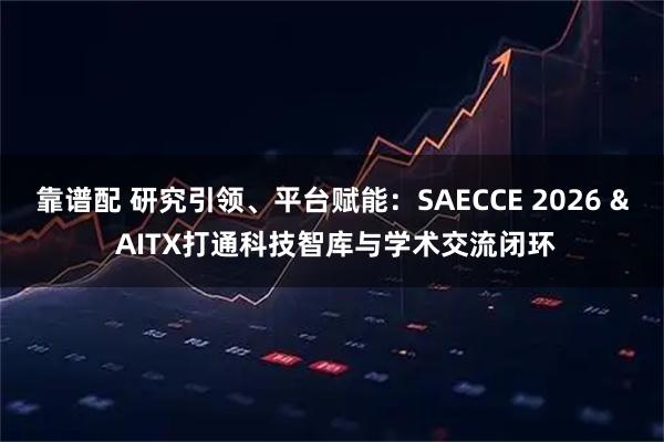 靠谱配 研究引领、平台赋能：SAECCE 2026 & AITX打通科技智库与学术交流闭环