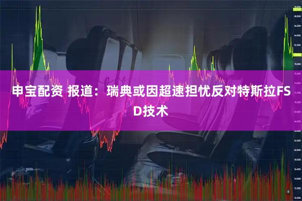申宝配资 报道：瑞典或因超速担忧反对特斯拉FSD技术