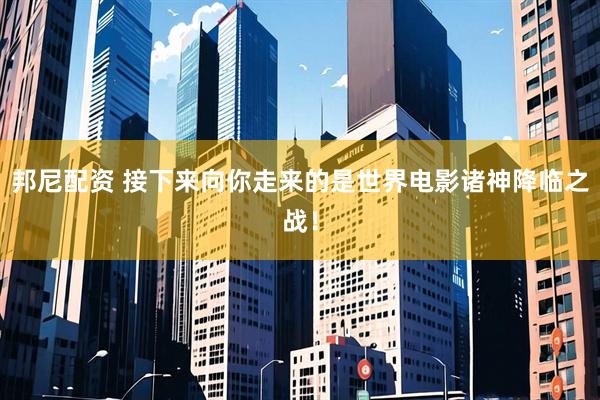 邦尼配资 接下来向你走来的是世界电影诸神降临之战！