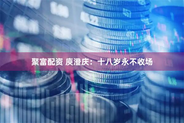 聚富配资 庾澄庆：十八岁永不收场